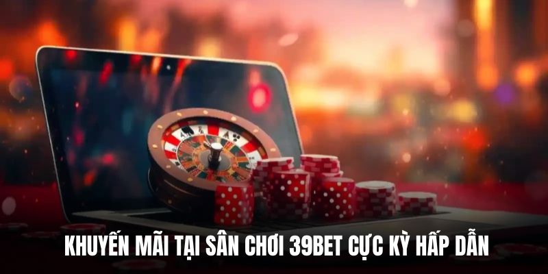  Khuyến mãi tại sân chơi 39BET cực kỳ hấp dẫn.