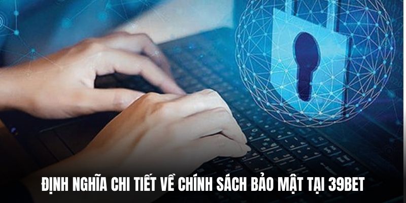Định nghĩa chi tiết về chính sách bảo mật tại 39BET