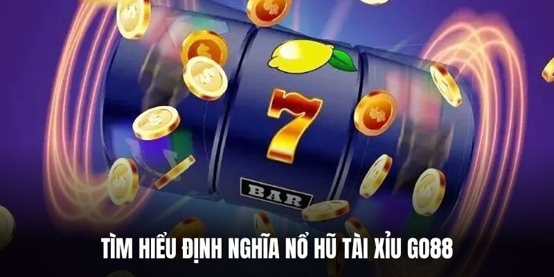 Tìm hiểu định nghĩa nổ hũ tài xỉu Go88.