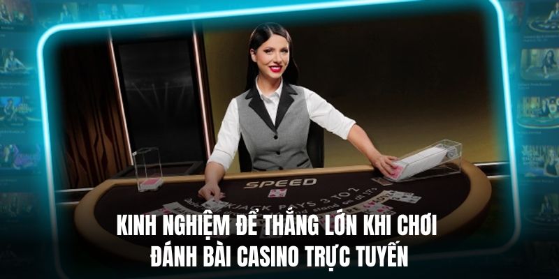 Kinh nghiệm để thắng lớn khi chơi đánh bài casino trực tuyến.
