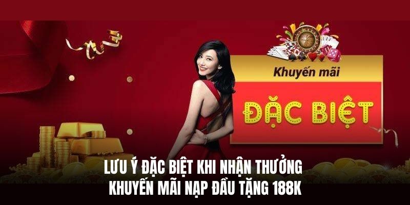Lưu ý đặc biệt khi nhận thưởng khuyến mãi nạp đầu tặng 188K
