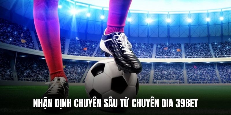 Nhận định chuyên sâu từ chuyên gia 39BET