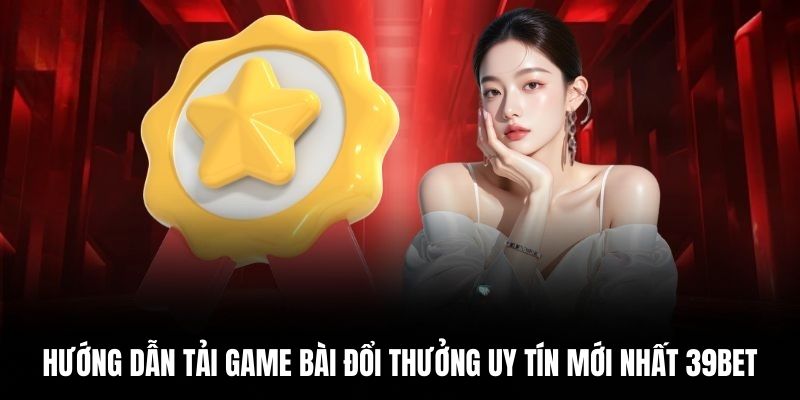 Hướng dẫn tải game bài đổi thưởng uy tín mới nhất 39BET.