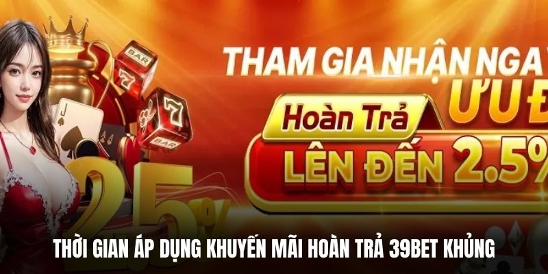 Thời gian áp dụng khuyến mãi hoàn trả 39BET khủng