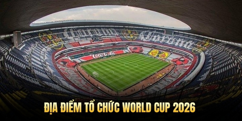 Địa điểm tổ chức World Cup 2026